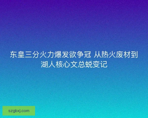 东皇三分火力爆发欲争冠 从热火废材到湖人核心文总蜕变记