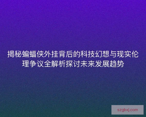 揭秘蝙蝠侠外挂背后的科技幻想与现实伦理争议全解析探讨未来发展趋势