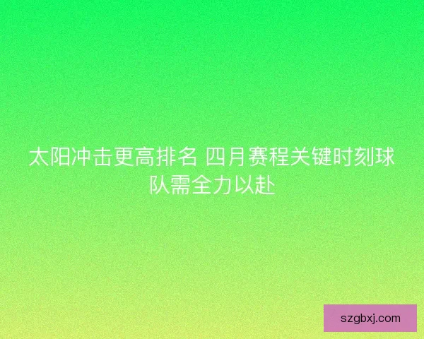 太阳冲击更高排名 四月赛程关键时刻球队需全力以赴