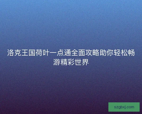 洛克王国荷叶一点通全面攻略助你轻松畅游精彩世界