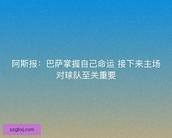 阿斯报：巴萨掌握自己命运 接下来主场对球队至关重要