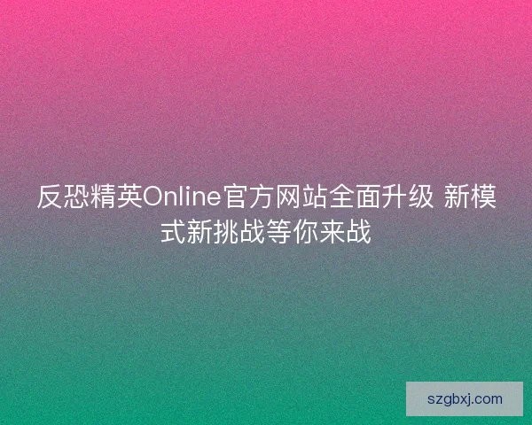 反恐精英Online官方网站全面升级 新模式新挑战等你来战