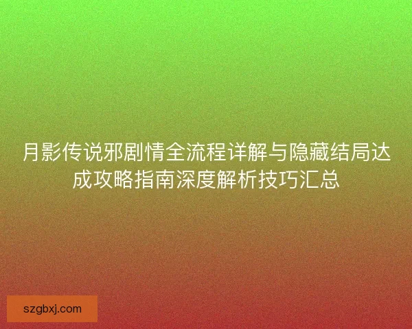 月影传说邪剧情全流程详解与隐藏结局达成攻略指南深度解析技巧汇总