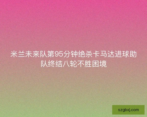 米兰未来队第95分钟绝杀卡马达进球助队终结八轮不胜困境