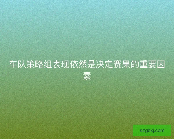 车队策略组表现依然是决定赛果的重要因素