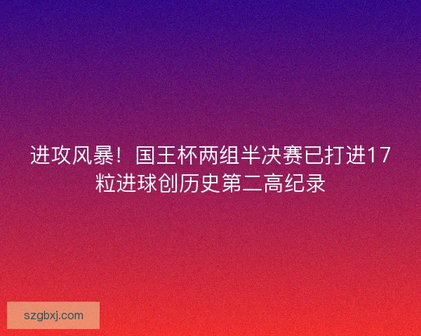 进攻风暴！国王杯两组半决赛已打进17粒进球创历史第二高纪录