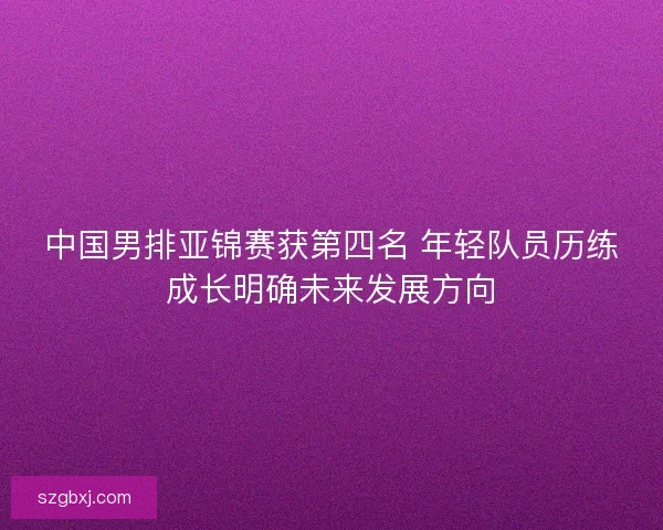 中国男排亚锦赛获第四名 年轻队员历练成长明确未来发展方向